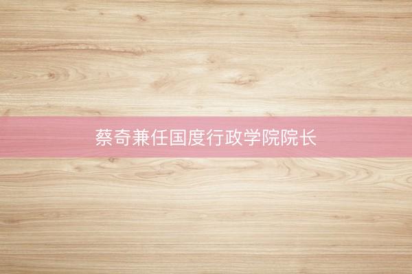 蔡奇兼任国度行政学院院长