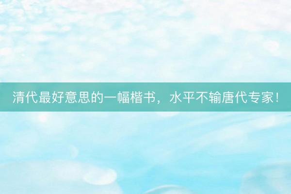 清代最好意思的一幅楷书，水平不输唐代专家！