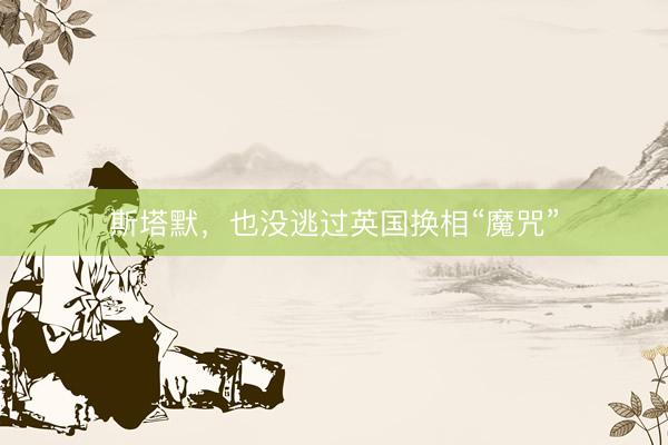 斯塔默，也没逃过英国换相“魔咒”