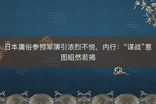 日本庸俗参预军演引浓烈不悦，内行：“谋战”意图昭然若揭