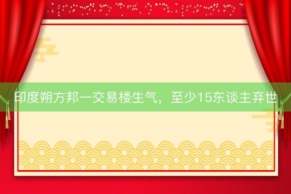 印度朔方邦一交易楼生气，至少15东谈主弃世