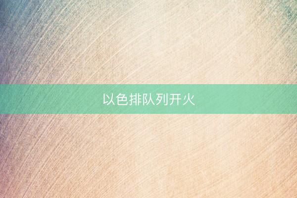 以色排队列开火